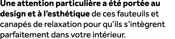 Une attention particuli re a t  port e au design et   l’esth tique de ces fauteuils et canap s de relaxation pour qu...