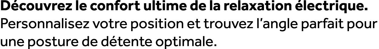 D couvrez le confort ultime de la relaxation lectrique. Personnalisez votre position et trouvez l’angle parfait pour...