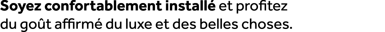 Soyez confortablement install et profitez du go t affirm  du luxe et des belles choses.