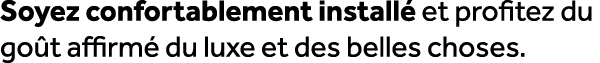 Soyez confortablement install et profitez du go t affirm  du luxe et des belles choses.