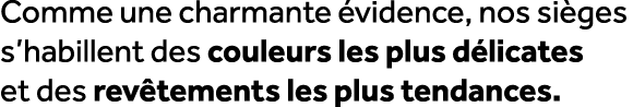 Comme une charmante vidence, nos si ges s’habillent des couleurs les plus d licates et des rev tements les plus tend...