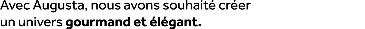 Avec Augusta, nous avons souhait cr er un univers gourmand et  l gant.