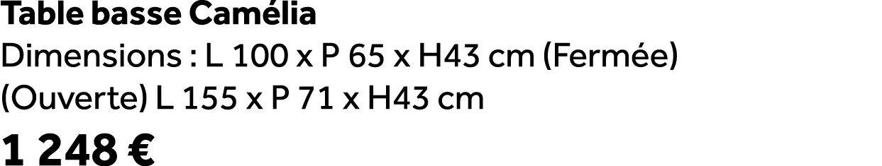 Table basse Cam lia Dimensions : L 100 x P 65 x H43 cm (Ferm e) (Ouverte) L 155 x P 71 x H43 cm 1 248 €