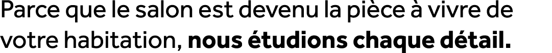 Parce que le salon est devenu la pi ce  vivre de votre habitation, nous  tudions chaque d tail.