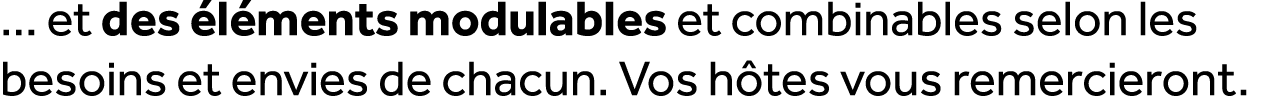 ... et des l ments modulables et combinables selon les besoins et envies de chacun. Vos h tes vous remercieront.