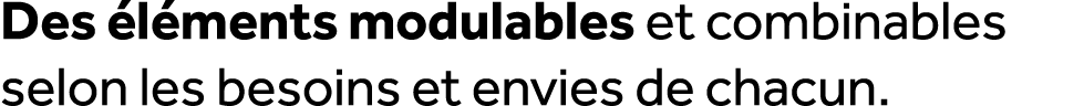 Des l ments modulables et combinables selon les besoins et envies de chacun.