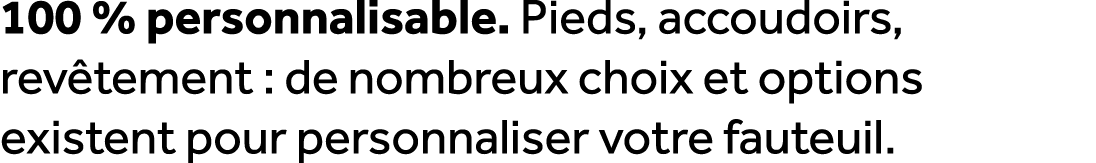 100 % personnalisable. Pieds, accoudoirs, rev tement : de nombreux choix et options existent pour personnaliser votre...