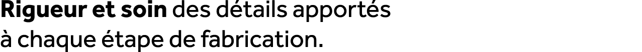 Rigueur et soin des d tails apport s  chaque  tape de fabrication.