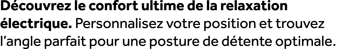 D couvrez le confort ultime de la relaxation lectrique. Personnalisez votre position et trouvez l’angle parfait pour...