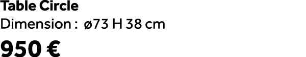 Table Circle Dimension : 73 H 38 cm 950 €