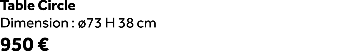 Table Circle Dimension : 73 H 38 cm 950 €