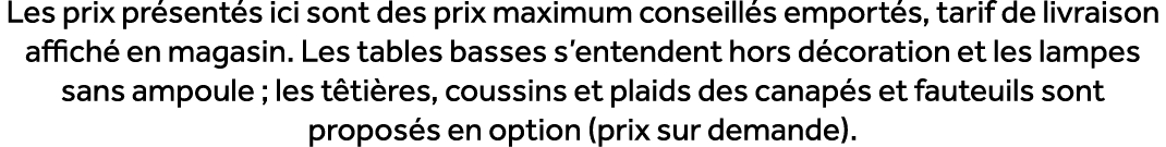 Les prix pr sent s ici sont des prix maximum conseill s emport s, tarif de livraison affich en magasin. Les tables b...