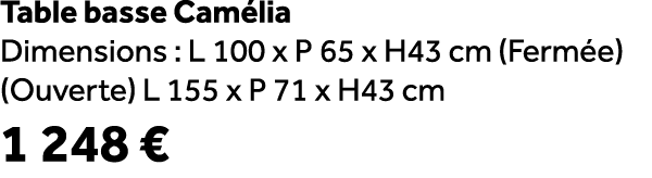 Table basse Cam lia Dimensions : L 100 x P 65 x H43 cm (Ferm e) (Ouverte) L 155 x P 71 x H43 cm 1 248 €