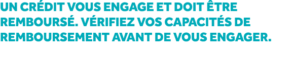 Un cr dit vous engage et doit tre rembours . V rifiez vos capacit s de remboursement avant de vous engager.