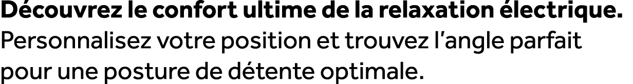 D couvrez le confort ultime de la relaxation lectrique. Personnalisez votre position et trouvez l’angle parfait pour...