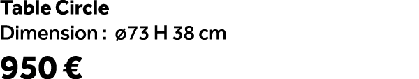 Table Circle Dimension : 73 H 38 cm 950 €