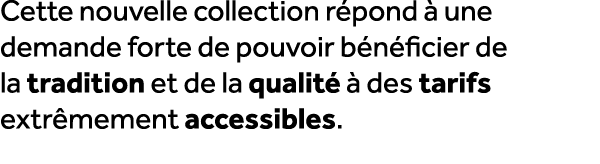 Cette nouvelle collection r pond  une demande forte de pouvoir b n ficier de la tradition et de la qualit    des tar...