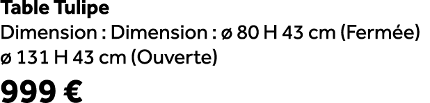 Table Tulipe Dimension : Dimension :  80 H 43 cm (Ferm e)   131 H 43 cm (Ouverte) 999 €
