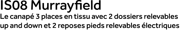 IS08 Murrayfield Le canap 3 places en tissu avec 2 dossiers relevables up and down et 2 reposes pieds relevables  le...