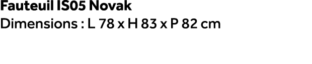 Fauteuil IS05 Novak Dimensions : L 78 x H 83 x P 82 cm