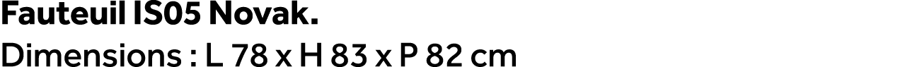 Fauteuil IS05 Novak. Dimensions : L 78 x H 83 x P 82 cm
