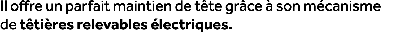 Il offre un parfait maintien de t te gr ce  son m canisme de t ti res relevables  lectriques. 