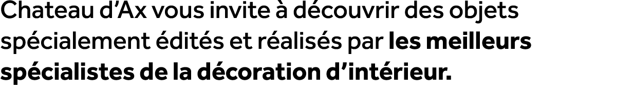 Chateau d’Ax vous invite  d couvrir des objets sp cialement  dit s et r alis s par les meilleurs sp cialistes de la ...