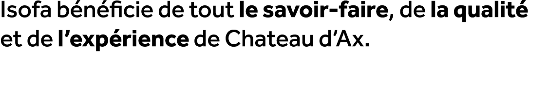 Isofa b n ficie de tout le savoir faire, de la qualit et de l’exp rience de Chateau d’Ax.