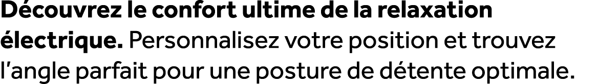 D couvrez le confort ultime de la relaxation lectrique. Personnalisez votre position et trouvez l’angle parfait pour...