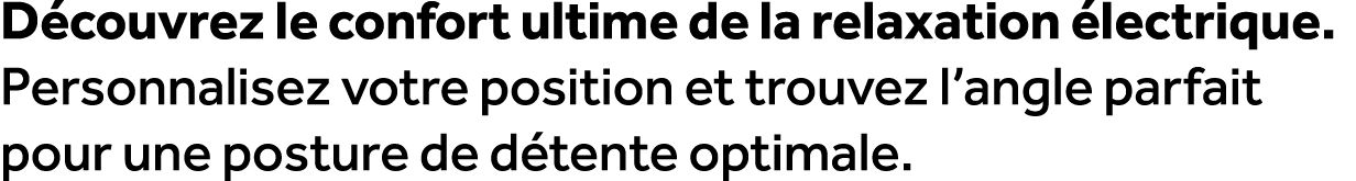 D couvrez le confort ultime de la relaxation lectrique. Personnalisez votre position et trouvez l’angle parfait pour...