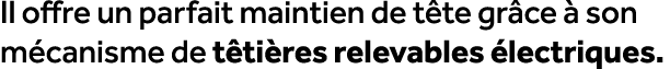 Il offre un parfait maintien de t te gr ce  son m canisme de t ti res relevables  lectriques. 
