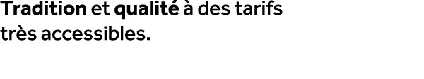 Tradition et qualit   des tarifs tr s accessibles.