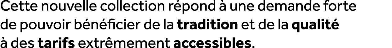 Cette nouvelle collection r pond  une demande forte de pouvoir b n ficier de la tradition et de la qualit    des tar...
