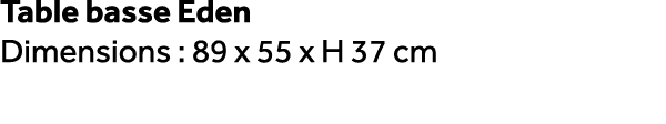 Table basse Eden Dimensions : 89 x 55 x H 37 cm