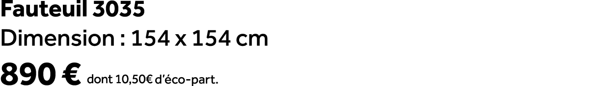 Fauteuil 3035 Dimension : 154 x 154 cm 890 € dont 10,50€ d’ co part.