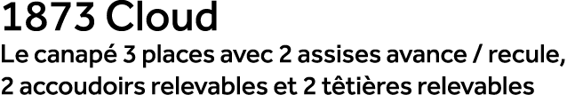 1873 Cloud Le canap 3 places avec 2 assises avance / recule, 2 accoudoirs relevables et 2 t ti res relevables