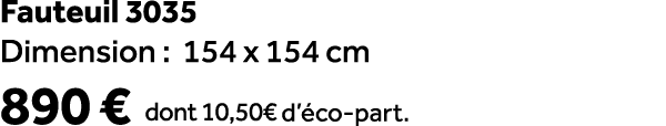Fauteuil 3035 Dimension : 154 x 154 cm 890 € dont 10,50€ d’ co part.