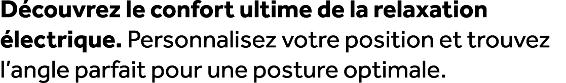 D couvrez le confort ultime de la relaxation lectrique. Personnalisez votre position et trouvez l’angle parfait pour...