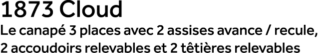 1873 Cloud Le canap 3 places avec 2 assises avance / recule, 2 accoudoirs relevables et 2 t ti res relevables
