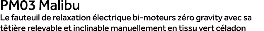 PM03 Malibu Le fauteuil de relaxation lectrique bi moteurs z ro gravity avec sa t ti re relevable et inclinable manu...