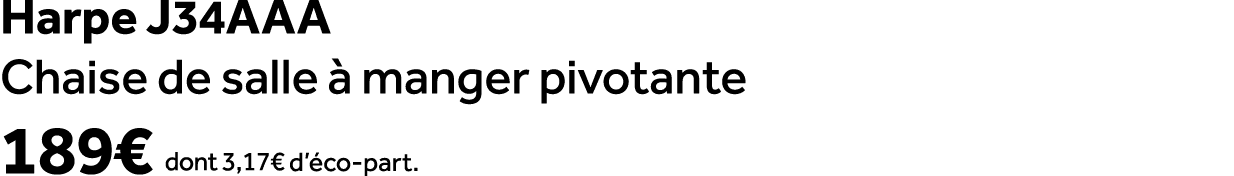 Harpe j34aaa Chaise de salle  manger pivotante 189€ dont 3,17€ d’ co part.