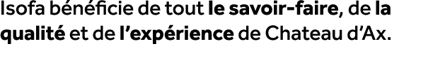 Isofa b n ficie de tout le savoir faire, de la qualit et de l’exp rience de Chateau d’Ax.
