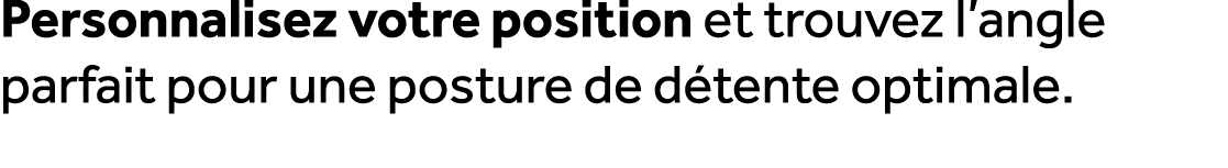 Personnalisez votre position et trouvez l’angle parfait pour une posture de d tente optimale.