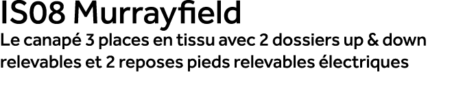 IS08 Murrayfield Le canap 3 places en tissu avec 2 dossiers up & down relevables et 2 reposes pieds relevables  lect...