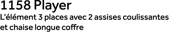 1158 Player L’ l ment 3 places avec 2 assises coulissantes et chaise longue coffre