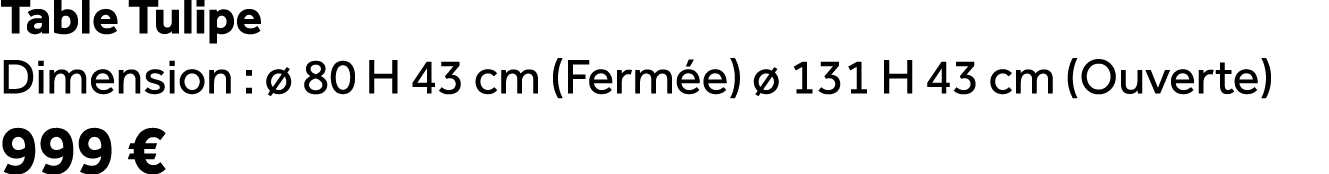 Table Tulipe Dimension :  80 H 43 cm (Ferm e)   131 H 43 cm (Ouverte) 999 €