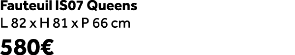 Fauteuil IS07 Queens L 82 x H 81 x P 66 cm 580€