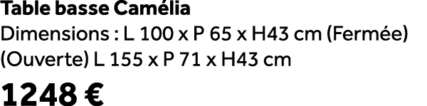 Table basse Cam lia Dimensions : L 100 x P 65 x H43 cm (Ferm e) (Ouverte) L 155 x P 71 x H43 cm 1248 €