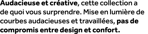 Audacieuse et cr ative, cette collection a de quoi vous surprendre. Mise en lumi re de courbes audacieuses et travail...