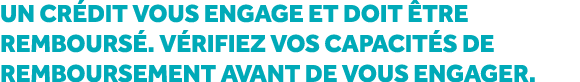 Un cr dit vous engage et doit tre rembours . V rifiez vos capacit s de remboursement avant de vous engager.